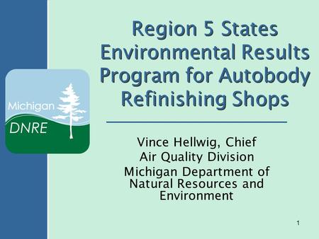 1 Region 5 States Environmental Results Program for Autobody Refinishing Shops Vince Hellwig, Chief Air Quality Division Michigan Department of Natural.