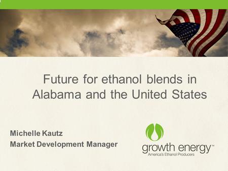 Future for ethanol blends in Alabama and the United States Michelle Kautz Market Development Manager.