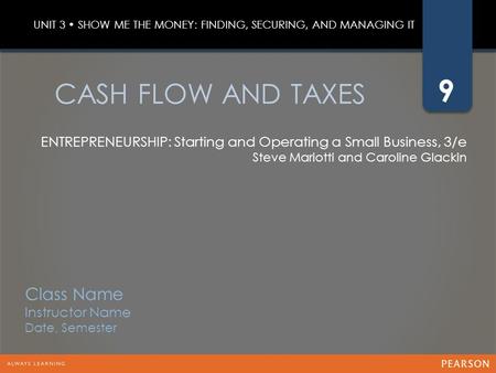 9 ENTREPRENEURSHIP: Starting and Operating a Small Business, 3/e Steve Mariotti and Caroline Glackin CASH FLOW AND TAXES UNIT 3 SHOW ME THE MONEY: FINDING,
