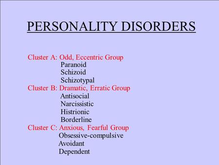 PERSONALITY DISORDERS Cluster A: Odd, Eccentric Group Paranoid Schizoid Schizotypal Cluster B: Dramatic, Erratic Group Antisocial Narcissistic Histrionic.