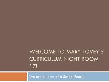 WELCOME TO MARY TOVEY’S CURRICULUM NIGHT ROOM 17! We are all part of a School Family!