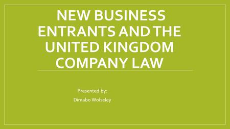 NEW BUSINESS ENTRANTS AND THE UNITED KINGDOM COMPANY LAW Presented by: Dimabo Wolseley.