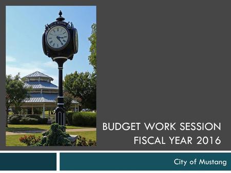 BUDGET WORK SESSION FISCAL YEAR 2016 City of Mustang.