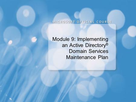 Course 6425A Module 9: Implementing an Active Directory Domain Services Maintenance Plan Presentation: 55 minutes Lab: 75 minutes This module helps students.