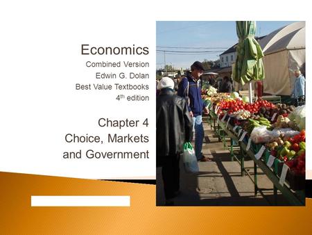 Economics Combined Version Edwin G. Dolan Best Value Textbooks 4 th edition Chapter 4 Choice, Markets and Government.