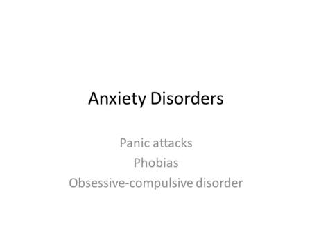 Anxiety Disorders Panic attacks Phobias Obsessive-compulsive disorder.