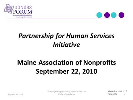 Partnership for Human Services Initiative Maine Association of Nonprofits September 22, 2010 This project is generously supported by the Wallace Foundation.