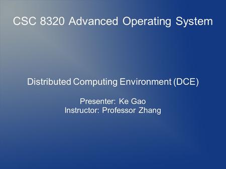CSC 8320 Advanced Operating System Distributed Computing Environment (DCE) Presenter: Ke Gao Instructor: Professor Zhang.
