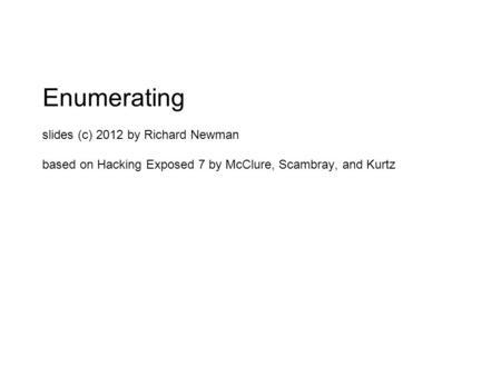Enumerating slides (c) 2012 by Richard Newman based on Hacking Exposed 7 by McClure, Scambray, and Kurtz.