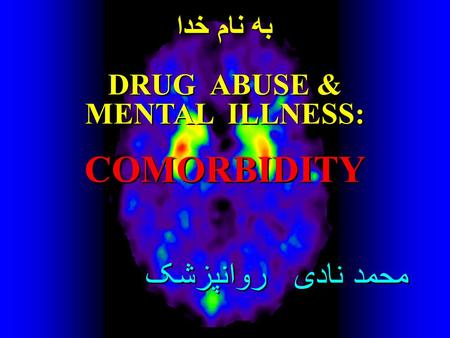 به نام خدا DRUG ABUSE & MENTAL ILLNESS: COMORBIDITY محمد نادی روانپزشک به نام خدا DRUG ABUSE & MENTAL ILLNESS: COMORBIDITY محمد نادی روانپزشک.