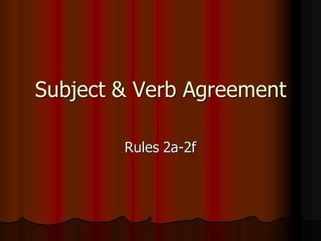 Subject & Verb Agreement Rules 2a-2f. Rule 2a A verb should always agree with its subject in number A verb should always agree with its subject in number.
