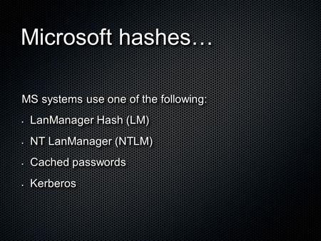 MS systems use one of the following: LanManager Hash (LM) LanManager Hash (LM) NT LanManager (NTLM) NT LanManager (NTLM) Cached passwords Cached passwords.