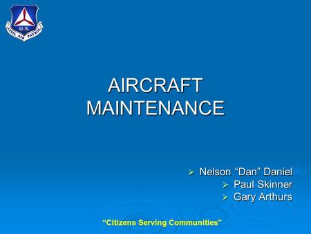 “Citizens Serving Communities” AIRCRAFT MAINTENANCE  Nelson “Dan” Daniel  Paul Skinner  Gary Arthurs.