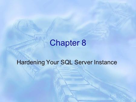 Chapter 8 Hardening Your SQL Server Instance. Hardening  Hardening The process of making your SQL Server Instance more secure  New features Policy based.