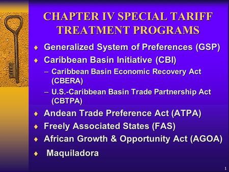 1 CHAPTER IV SPECIAL TARIFF TREATMENT PROGRAMS  Generalized System of Preferences (GSP)  Caribbean Basin Initiative (CBI) –Caribbean Basin Economic Recovery.