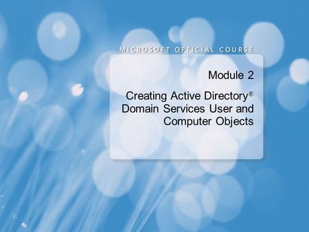 Module 2 Creating Active Directory ® Domain Services User and Computer Objects.