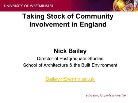 Educating for professional life Taking Stock of Community Involvement in England Nick Bailey Director of Postgraduate Studies School of Architecture &