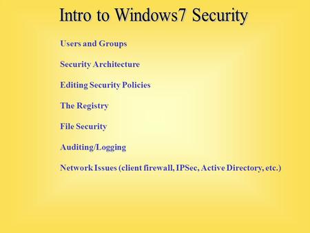 Users and Groups Security Architecture Editing Security Policies The Registry File Security Auditing/Logging Network Issues (client firewall, IPSec, Active.