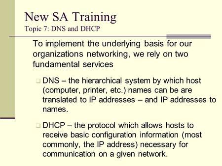 New SA Training Topic 7: DNS and DHCP To implement the underlying basis for our organizations networking, we rely on two fundamental services  DNS – the.