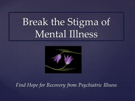 Find Hope for Recovery from Psychiatric Illness Break the Stigma of Mental Illness.