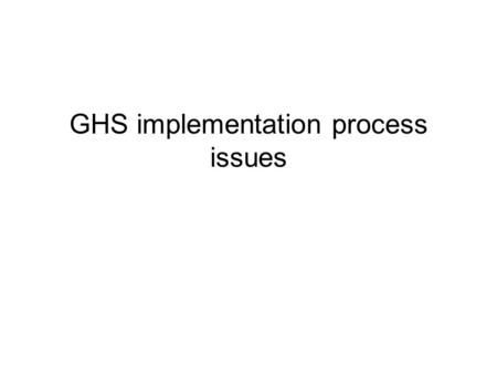 GHS implementation process issues. There are three aspects of GHS implementation Political and Institutional aspects. We have a mechanism called the Aarchus.