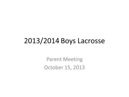 2013/2014 Boys Lacrosse Parent Meeting October 15, 2013.