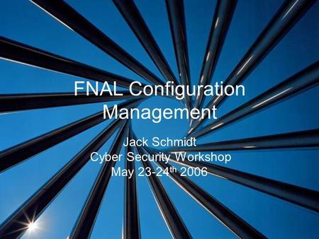 FNAL Configuration Management Jack Schmidt Cyber Security Workshop May 23-24 th 2006.