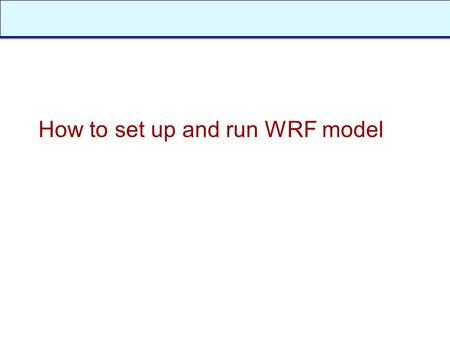 How to set up and run WRF model. Outline n How to download and compile the WRF code? n Namelist n Input and output files.