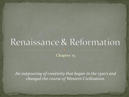 Chapter 15 An outpouring of creativity that began in the 1300’s and changed the course of Western Civilization.