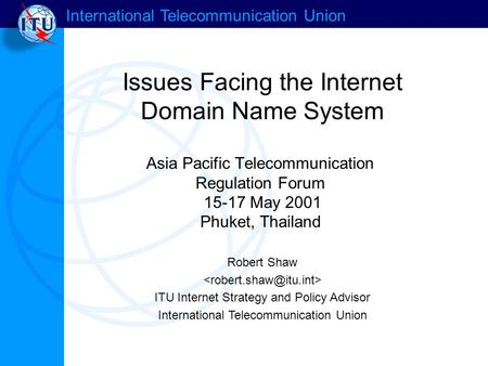 International Telecommunication Union Issues Facing the Internet Domain Name System Robert Shaw ITU Internet Strategy and Policy Advisor International.