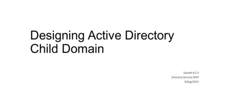Designing Active Directory Child Domain Sainath K.E.V Directory Services MVP 5/Aug/2015.