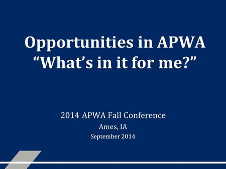 Opportunities in APWA “What’s in it for me?” 2014 APWA Fall Conference Ames, IA September 2014.