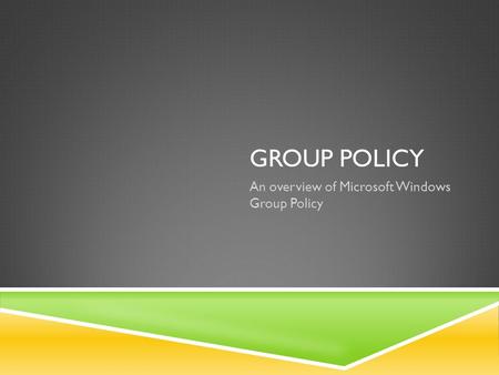 GROUP POLICY An overview of Microsoft Windows Group Policy.
