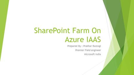 SharePoint Farm On Azure IAAS Prepared By : Prakhar Rastogi Premier Field engineer Microsoft India.