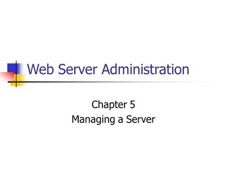 Web Server Administration Chapter 5 Managing a Server.