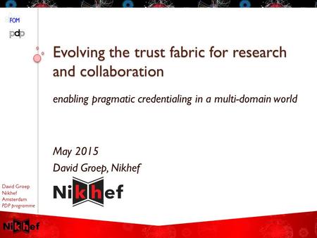 David Groep Nikhef Amsterdam PDP programme Evolving the trust fabric for research and collaboration May 2015 David Groep, Nikhef enabling pragmatic credentialing.