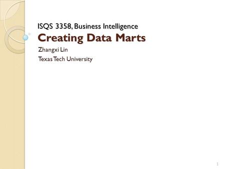ISQS 3358, Business Intelligence Creating Data Marts Zhangxi Lin Texas Tech University 1.