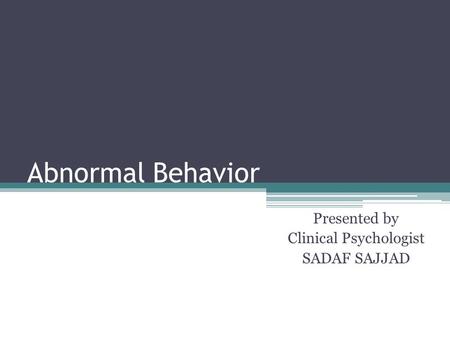 Abnormal Behavior Presented by Clinical Psychologist SADAF SAJJAD.