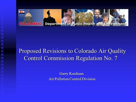 Proposed Revisions to Colorado Air Quality Control Commission Regulation No. 7 Garry Kaufman Air Pollution Control Division Air Pollution Control Division.