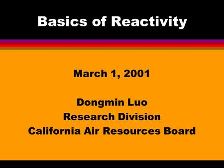 Basics of Reactivity March 1, 2001 Dongmin Luo Research Division California Air Resources Board.