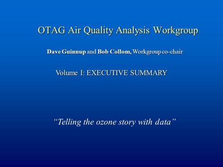 OTAG Air Quality Analysis Workgroup Volume I: EXECUTIVE SUMMARY Dave Guinnup and Bob Collom, Workgroup co-chair “Telling the ozone story with data”