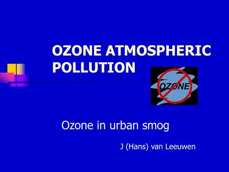 OZONE ATMOSPHERIC POLLUTION Ozone in urban smog J (Hans) van Leeuwen.