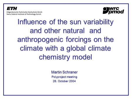 Influence of the sun variability and other natural and anthropogenic forcings on the climate with a global climate chemistry model Martin Schraner Polyproject.