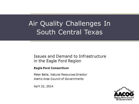 Air Quality Challenges In South Central Texas Issues and Demand to Infrastructure in the Eagle Ford Region Eagle Ford Consortium Peter Bella, Natural Resources.