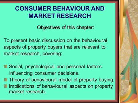 CONSUMER BEHAVIOUR AND MARKET RESEARCH Objectives of this chapter: To present basic discussion on the behavioural aspects of property buyers that are relevant.