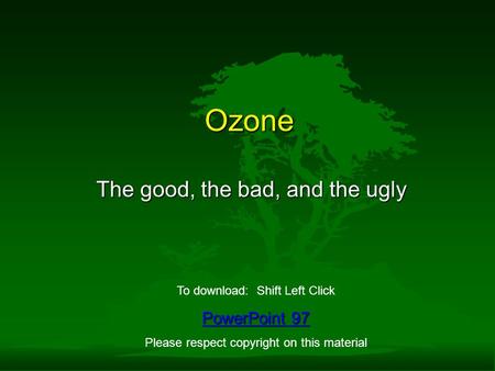Ozone The good, the bad, and the ugly To download: Shift Left Click PowerPoint 97 PowerPoint 97 Please respect copyright on this material.