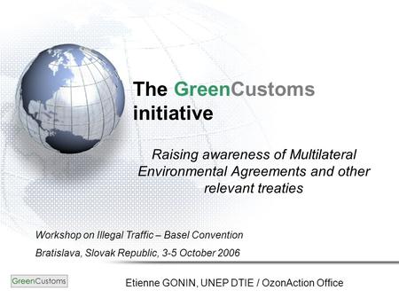 The GreenCustoms initiative Raising awareness of Multilateral Environmental Agreements and other relevant treaties Etienne GONIN, UNEP DTIE / OzonAction.