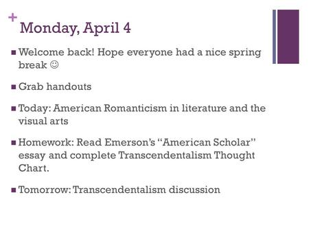 + Monday, April 4 Welcome back! Hope everyone had a nice spring break Grab handouts Today: American Romanticism in literature and the visual arts Homework: