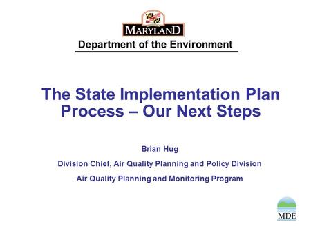 Department of the Environment The State Implementation Plan Process – Our Next Steps Brian Hug Division Chief, Air Quality Planning and Policy Division.