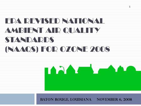 EPA REVISED NATIONAL AMBIENT AIR QUALITY STANDARDS (NAAQS) FOR OZONE 2008 BATON ROUGE, Louisiana NOVEmber 6, 2008 1.